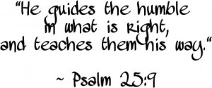 "He guides the humble in what is right, and teaches them his way." ~ Psalm 25:9