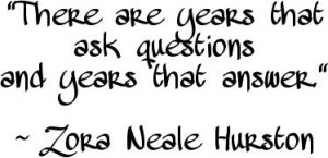 "There are years that ask questions and years that answer." ~ Zora Neale Hurston